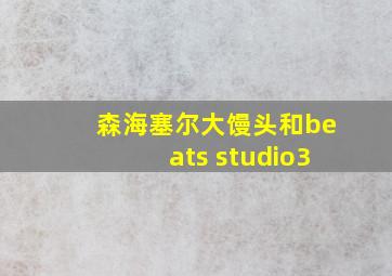 森海塞尔大馒头和beats studio3